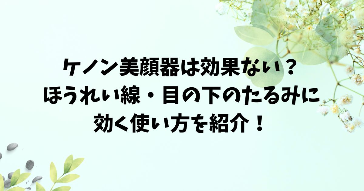 ケノン美顔器は効果ない？ほうれい線目の下のたるみに効く使い方を紹介！