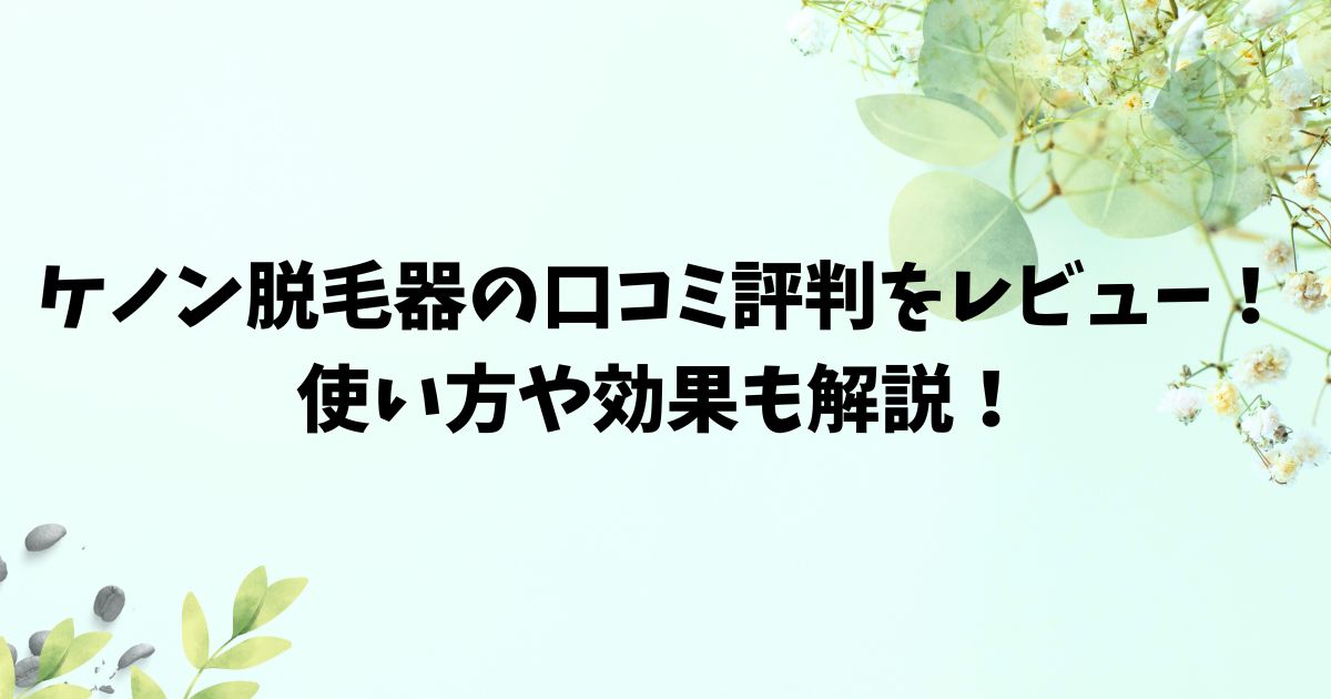 ケノン脱毛器の口コミ評判をレビュー！使い方や効果も解説！